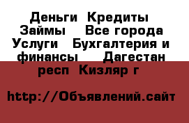 Деньги. Кредиты. Займы. - Все города Услуги » Бухгалтерия и финансы   . Дагестан респ.,Кизляр г.